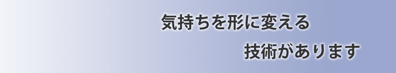 気持ちを形に変える技術があります